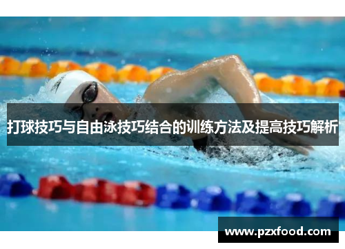 打球技巧与自由泳技巧结合的训练方法及提高技巧解析