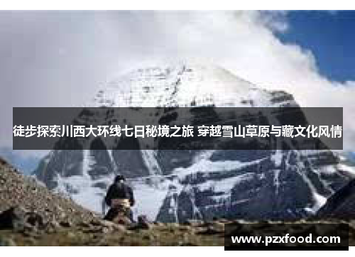 徒步探索川西大环线七日秘境之旅 穿越雪山草原与藏文化风情