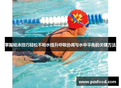 掌握蛙泳技巧轻松不呛水提升呼吸协调与水中平衡的关键方法