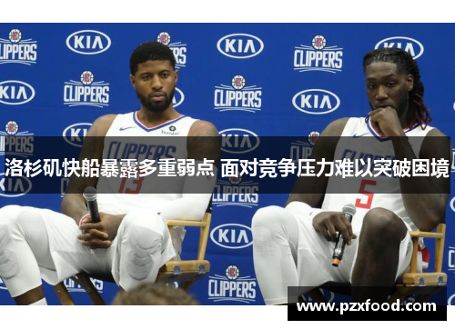 洛杉矶快船暴露多重弱点 面对竞争压力难以突破困境