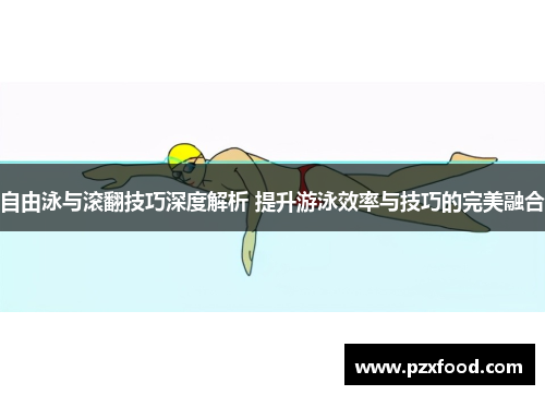 自由泳与滚翻技巧深度解析 提升游泳效率与技巧的完美融合