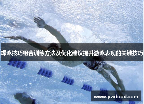 蝶泳技巧组合训练方法及优化建议提升游泳表现的关键技巧