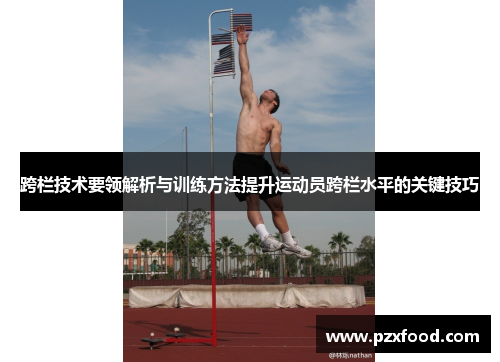 跨栏技术要领解析与训练方法提升运动员跨栏水平的关键技巧