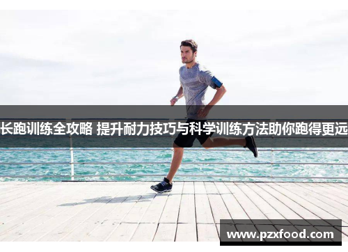 长跑训练全攻略 提升耐力技巧与科学训练方法助你跑得更远